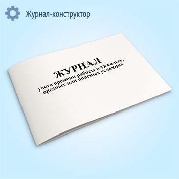 Журнал учета времени работы в тяжелых, вредных или опасных условиях